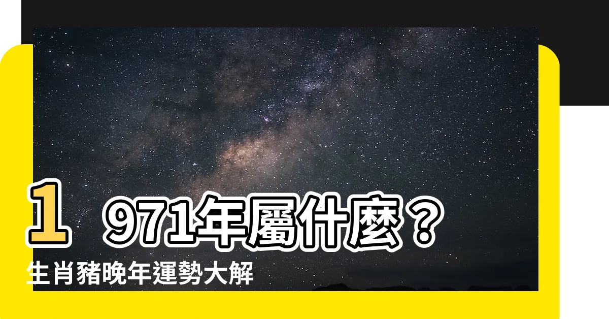 【1971年屬什麼】1971年屬什麼？生肖豬晚年運勢大解密，50歲後的劫難與機遇