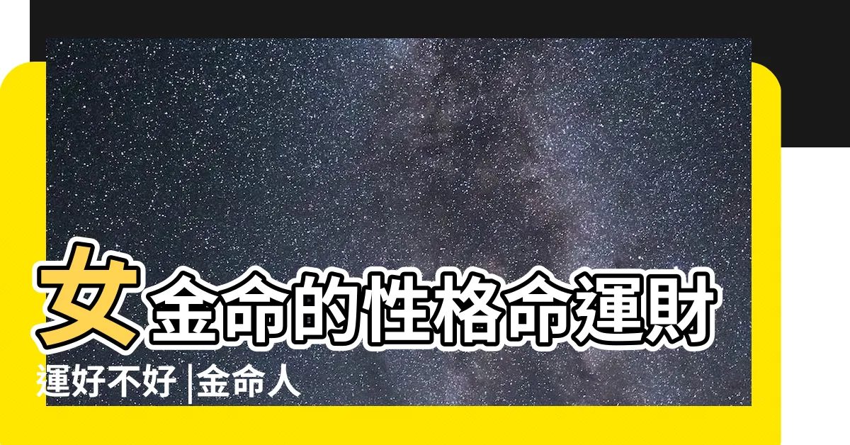 【金命女】女金命的性格命運財運好不好 |金命人和什麼命最相配 |金命的女人特點女金命的性格命運 |