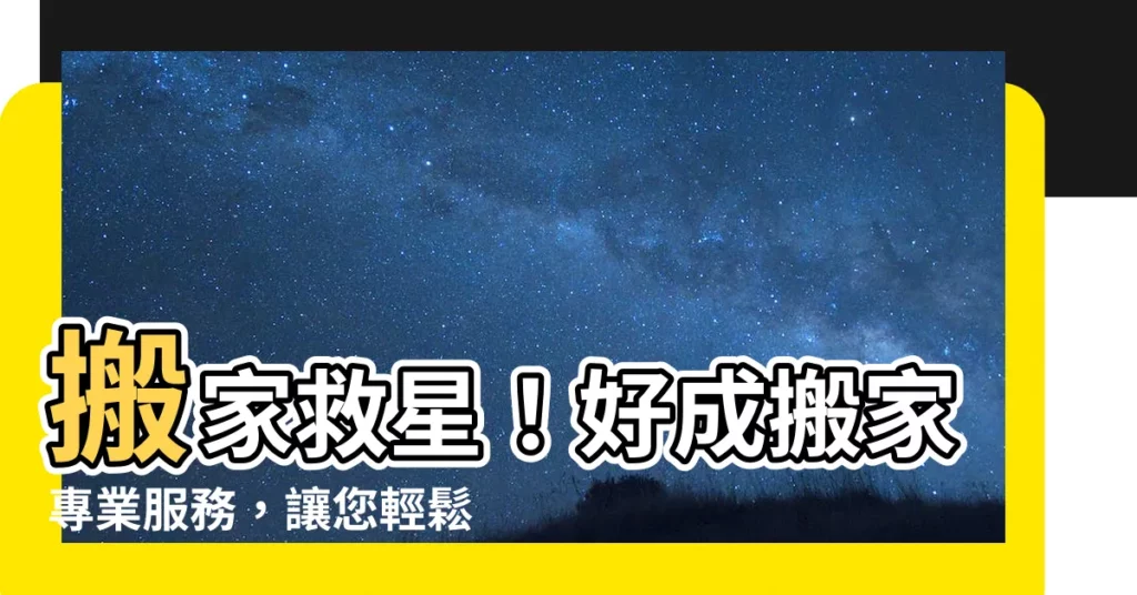 【好成搬家】搬家救星！好成搬家專業服務，讓您輕鬆搬新家