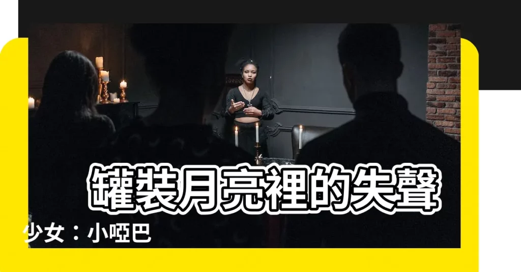 【小啞巴 罐裝月亮】 罐裝月亮裡的失聲少女：小啞巴