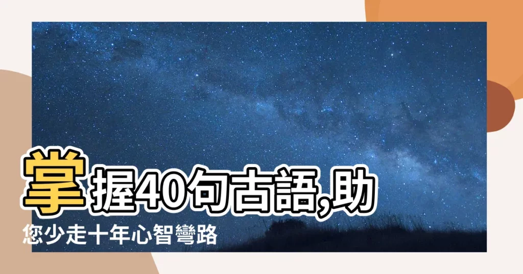 【古語有雲例子】掌握40句古語,助您少走十年心智彎路！