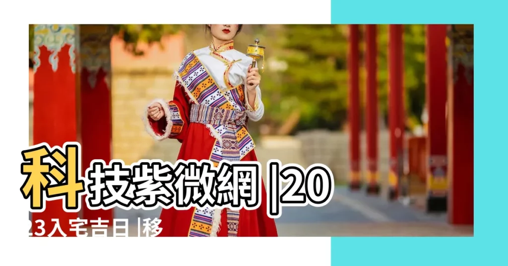 科技紫微網 |2023入宅吉日 |移徙入宅挑好日 |【19年5月12號搬家日子好嗎】
