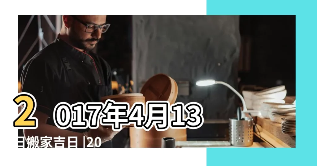 2017年4月13日搬家吉日 |2017年搬家擇日 |17日星期四牡羊座 |【2017年4月13日適合搬家】