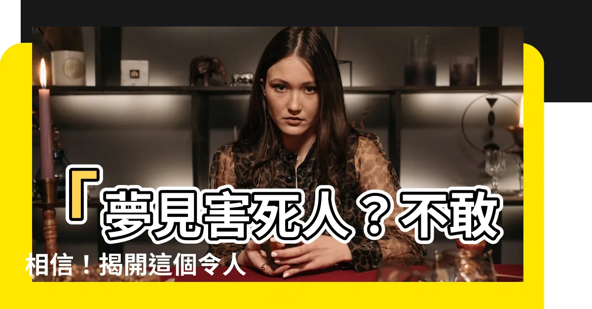 【夢到害死人】「夢見害死人？不敢相信！揭開這個令人膽寒的夢境奧秘！」