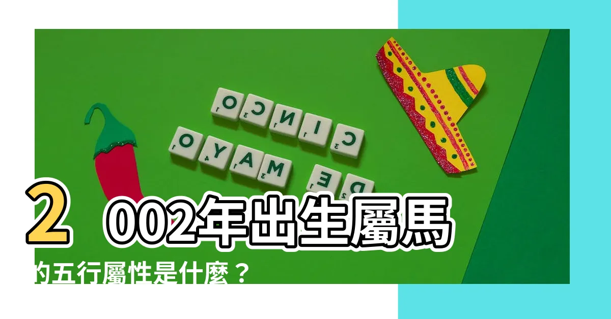【2002年五行屬什麼】2002年出生屬馬的五行屬性是什麼？