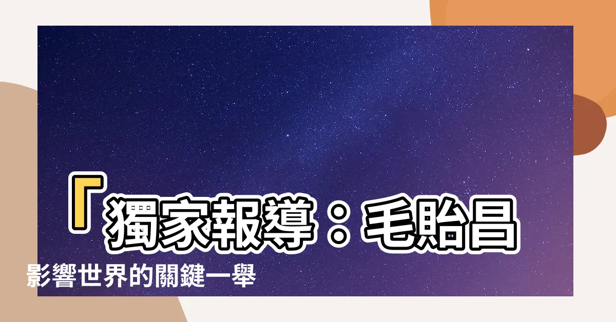 【毛貽昌】「獨家報導：毛貽昌影響世界的關鍵一舉！」