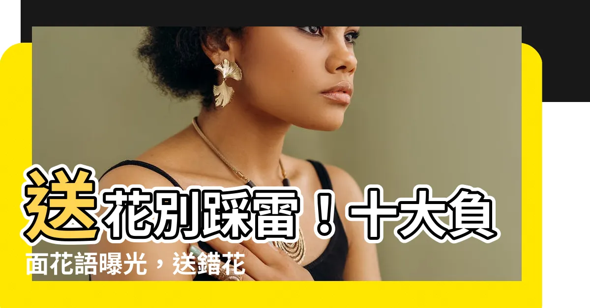【負面 花語】送花別踩雷！十大負面花語曝光，送錯花小心惹禍上身