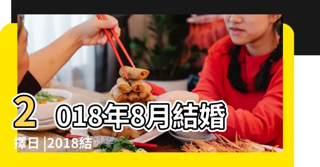 2018年8月結婚擇日 |2018結婚好日子 |快點看看屬於自己的好日子吧 |【2018農曆8月初9婚禮】