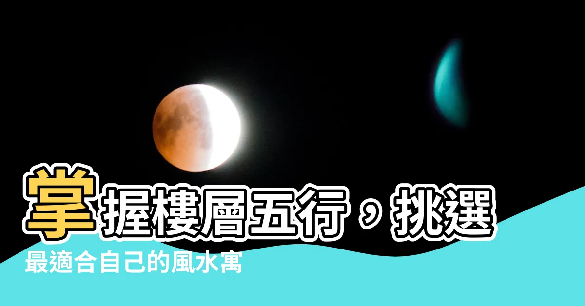 【樓層五行】掌握樓層五行，挑選最適合自己的風水寓所