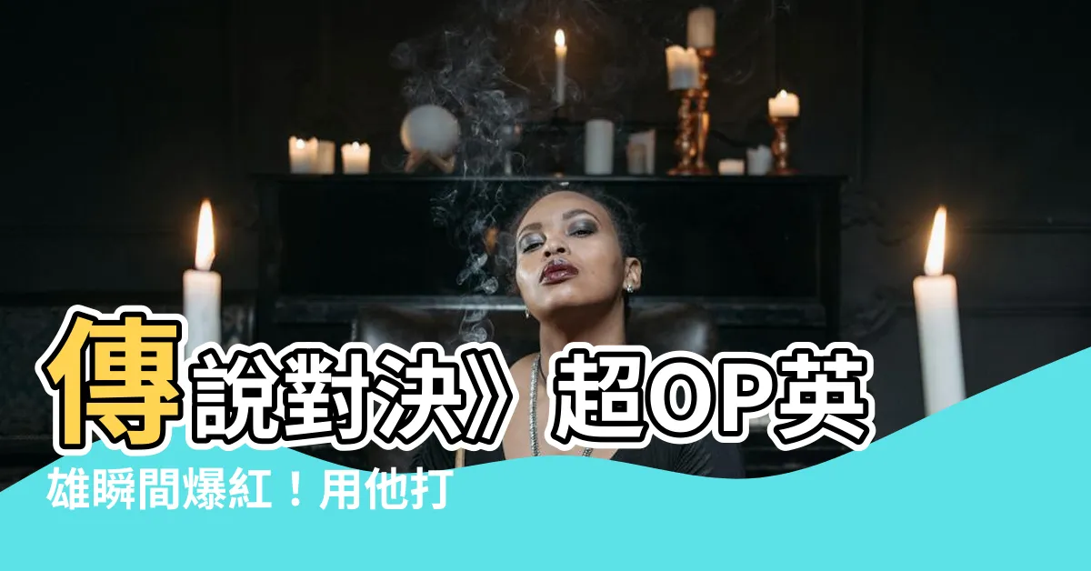【青硯剋星】傳説對決》超OP英雄瞬間爆紅！用他打青硯穩穩贏！