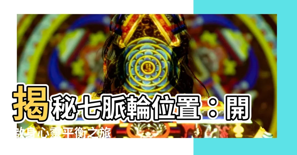 【七脈輪位置】揭秘七脈輪位置：開啟身心靈平衡之旅