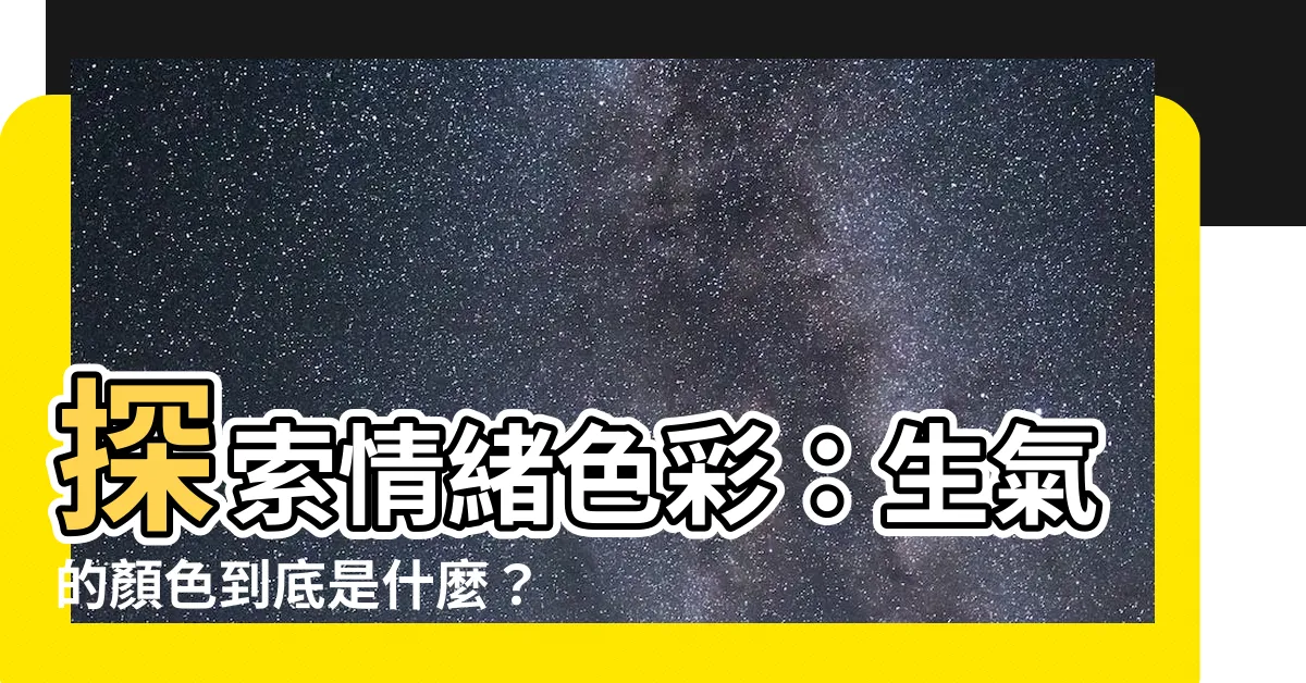 【生氣的顏色】探索情緒色彩：生氣的顏色到底是什麼？