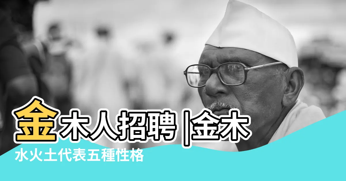 【金木人】金木人招聘 |金木水火土代表五種性格 |看看自己的五行 |