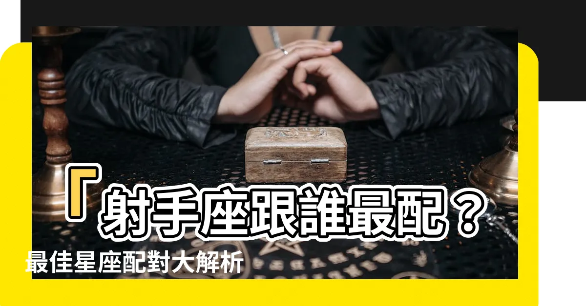 【射手座跟哪個星座最合】「射手座跟誰最配？最佳星座配對大解析！」
