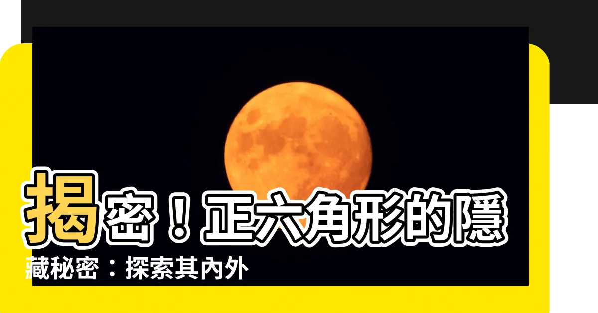 【正六角形 角度】揭密！正六角形的隱藏秘密：探索其內外角的奇妙關係