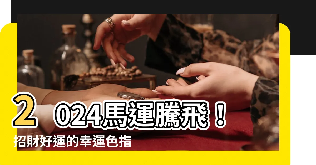 【馬的幸運色】2024馬運騰飛！招財好運的幸運色指南