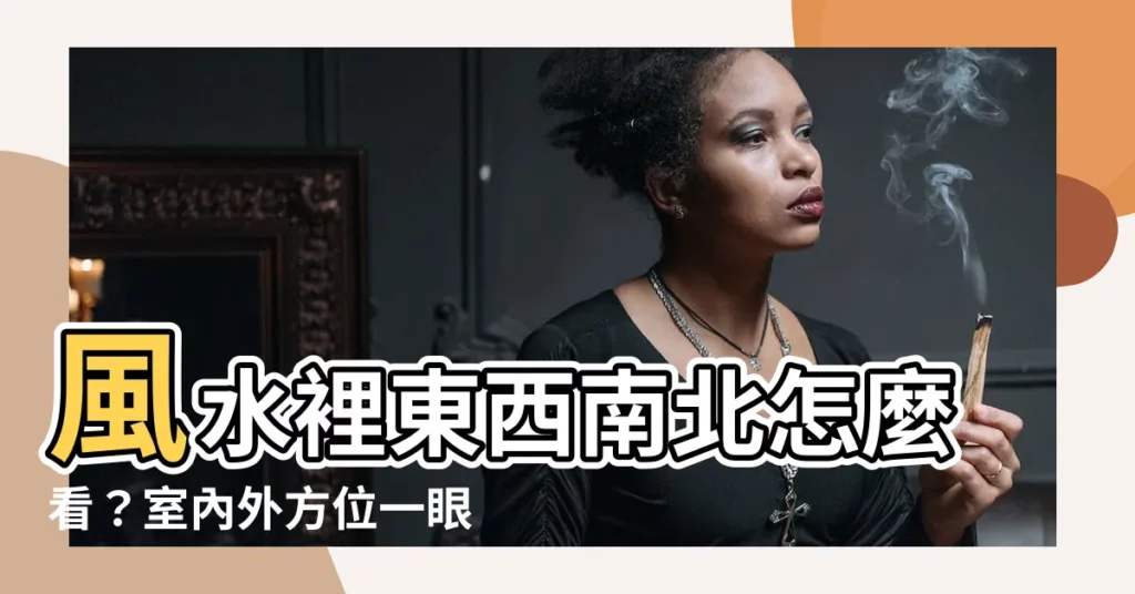 【風水東西南北】風水裡東西南北怎麼看？室內外方位一眼搞懂！