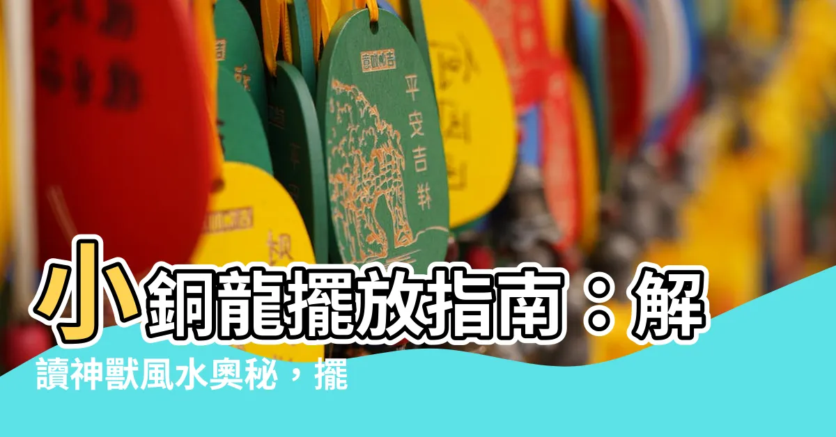 【銅龍擺放位置】小銅龍擺放指南：解讀神獸風水奧秘，擺對了財運滾滾來！