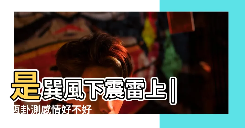 是巽風下震雷上 |恆卦測感情好不好 |雷風恆卦佔婚姻感情怎麼樣 |【雷風恆卦看感情】