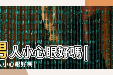 【男生小心眼好嗎】男人小心眼好嗎 |男人小心眼好嗎 |男人小心眼是一種智慧 |
