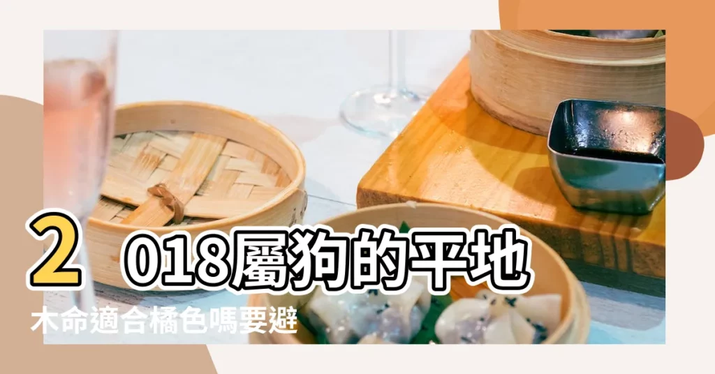 2018屬狗的平地木命適合橘色嗎要避免和誰在一起 |平地木屬狗2018年命裏缺什麼一生運勢如何 |大海水與平地木命和嗎 |【2018年平地木 大海水】