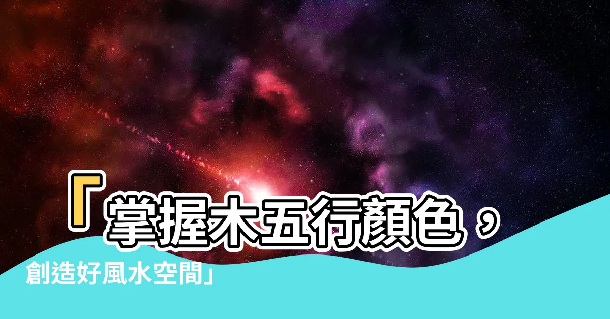 【木 五行 顏色】「掌握木五行顏色，創造好風水空間」