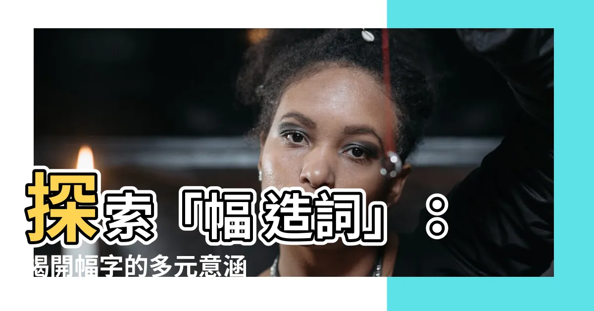 【幅 造詞】探索「幅 造詞」：揭開幅字的多元意涵與詞彙結構
