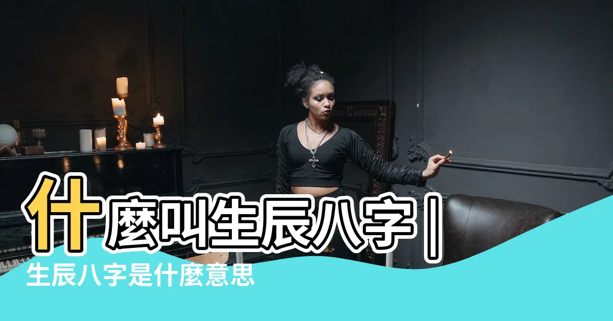 【八字是什麼意思】什麼叫生辰八字 |生辰八字是什麼意思 |