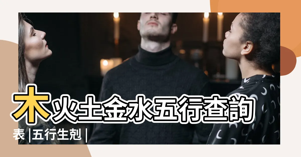 【土土火】木火土金水五行查詢表 |五行生剋 |