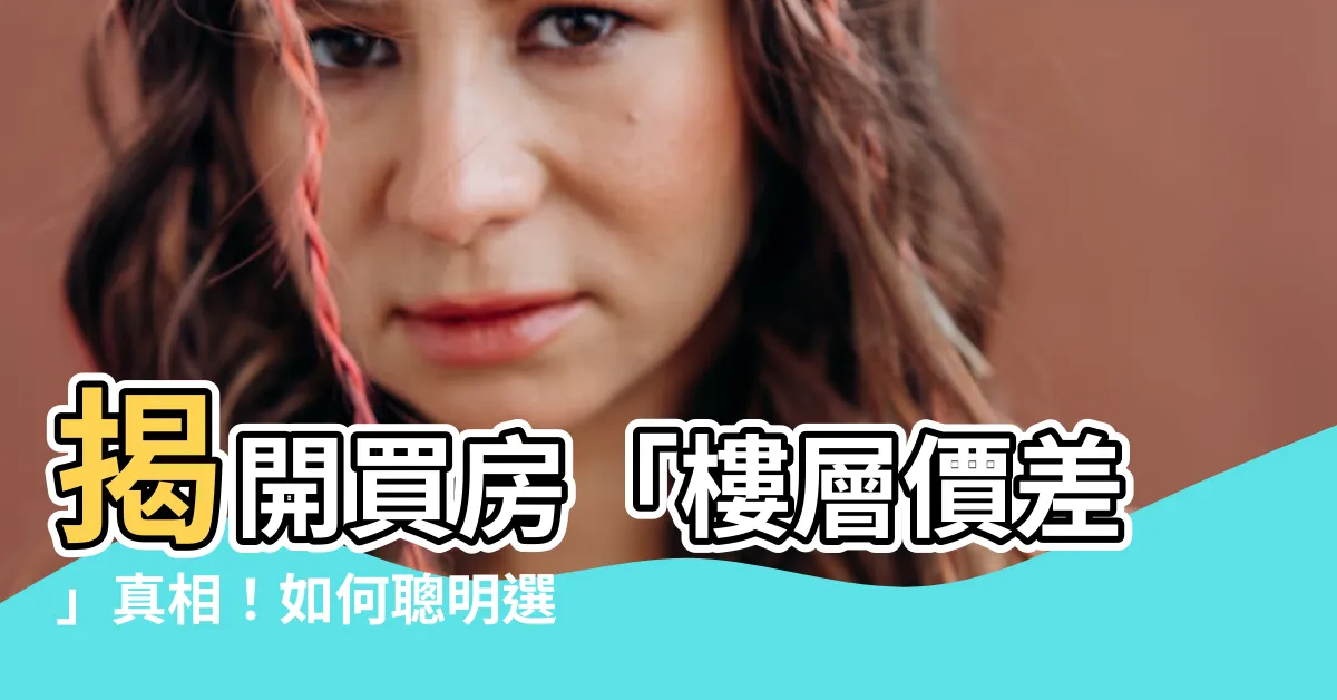 【樓層價差】揭開買房「樓層價差」真相！如何聰明選擇最划算的樓層？