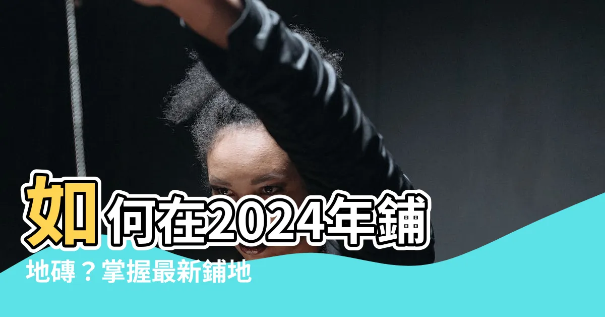 【鋪地磚價格】如何在2024年鋪地磚？掌握最新鋪地磚價格及裝修攻略！