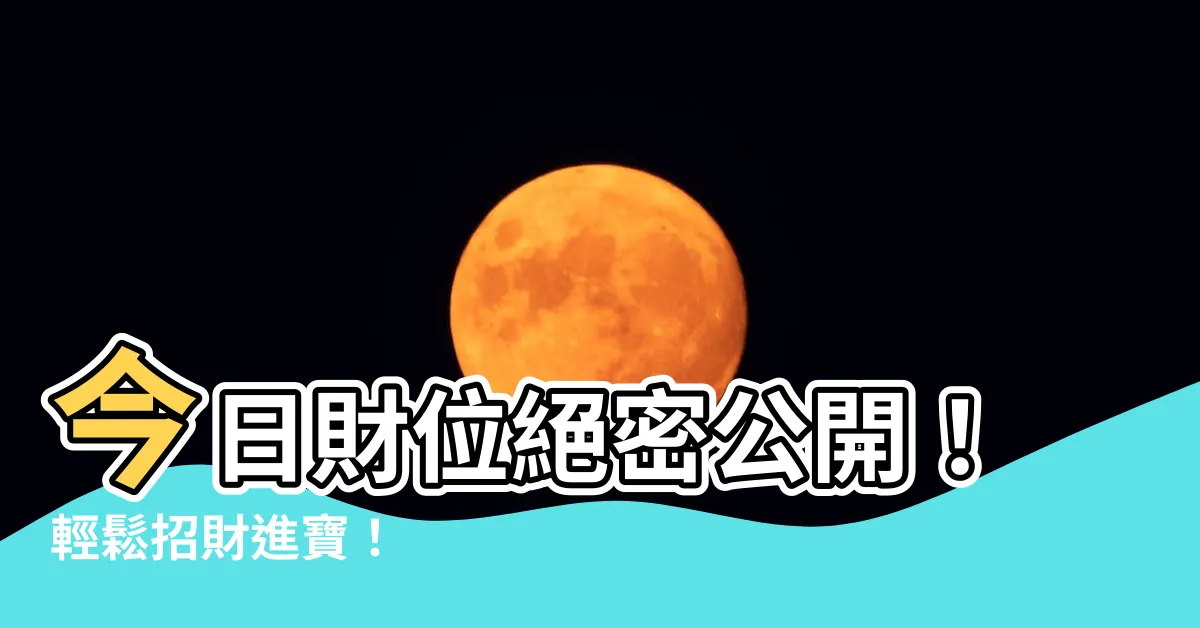 【今日財位】今日財位絕密公開！輕鬆招財進寶！