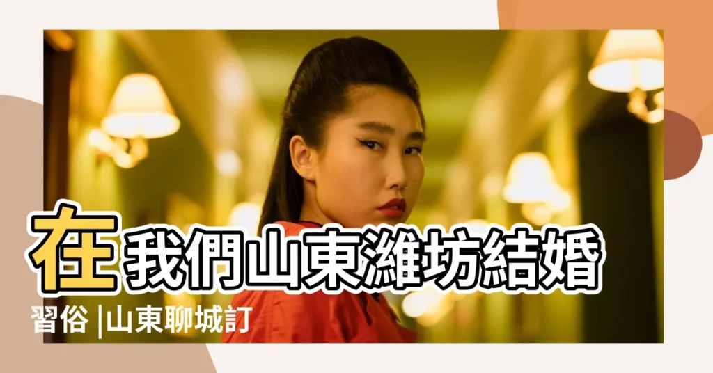 在我們山東濰坊結婚習俗 |山東聊城訂婚詳細流程 |山東訂婚流程最全詳細步驟 |【2017山東訂婚程序】