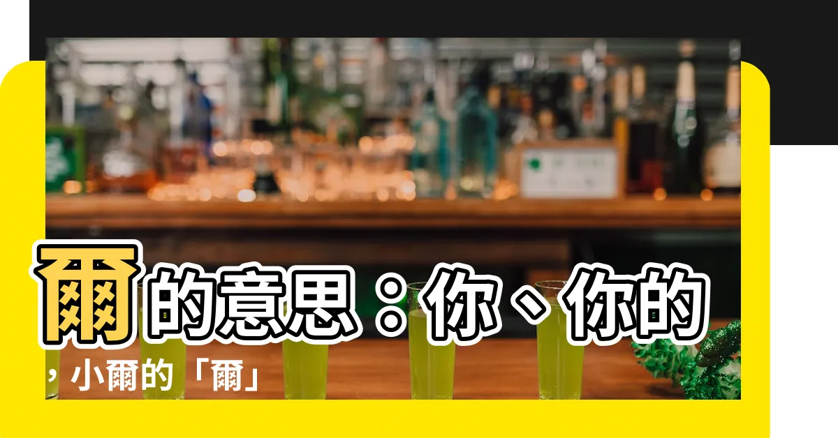 【爾的意思】爾的意思：你、你的，小爾的「爾」