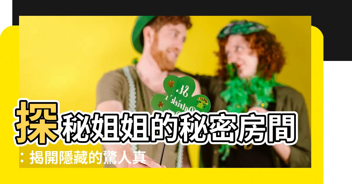 【姐姐的房間】探秘姐姐的秘密房間：揭開隱藏的驚人真相