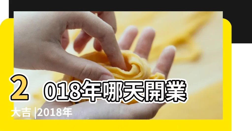 2018年哪天開業大吉 |2018年7月黃道吉日一覽表 |2018年黃道吉日一覽表 |【2018年開業大吉萬年曆】