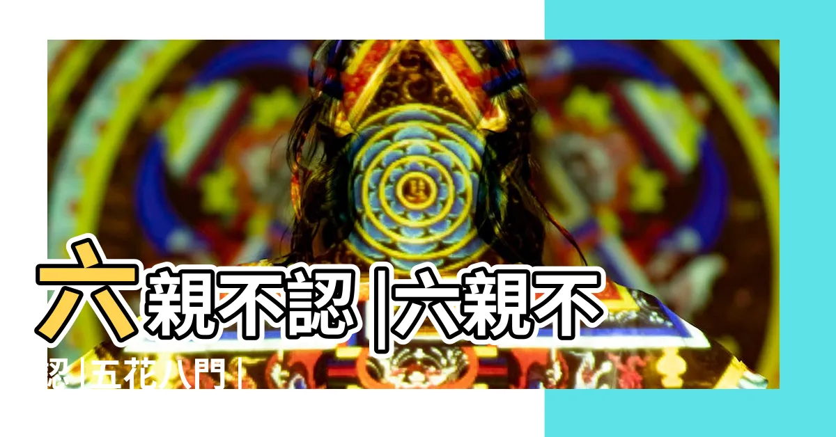 【六親是哪六親】六親不認 |六親不認 |五花八門 |