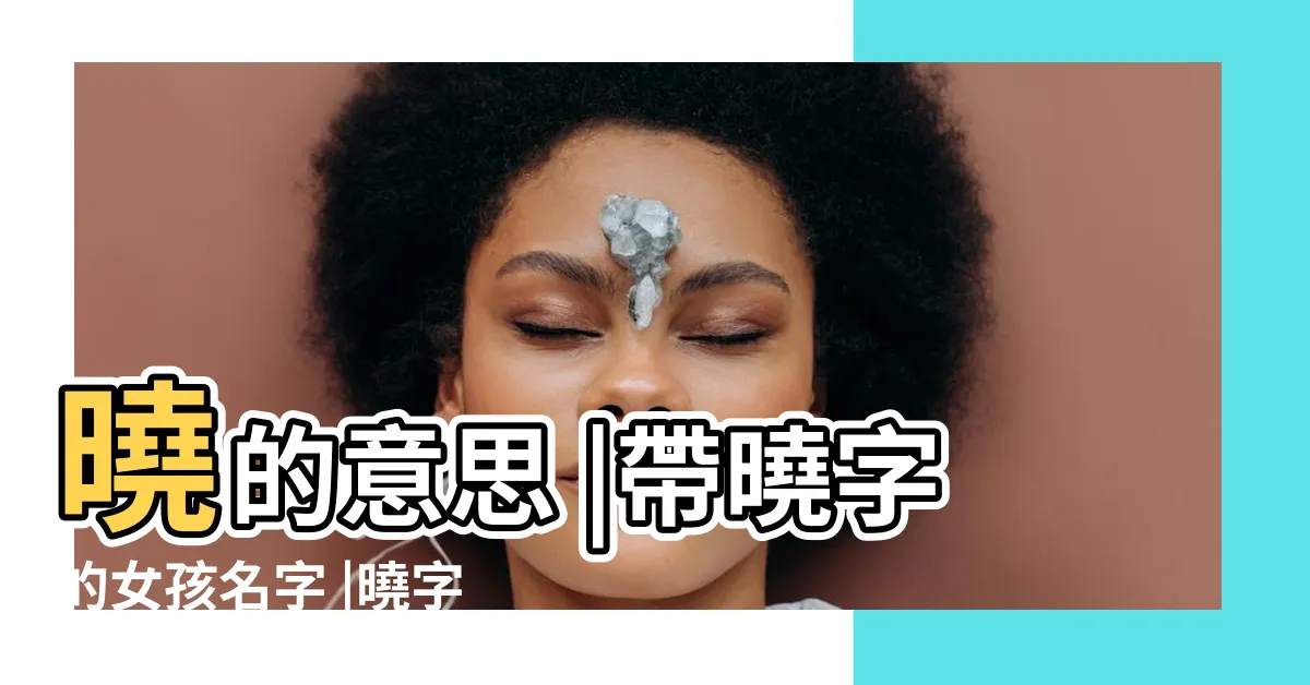 【曉 名字】曉的意思 |帶曉字的女孩名字 |曉字取名起名大全 |