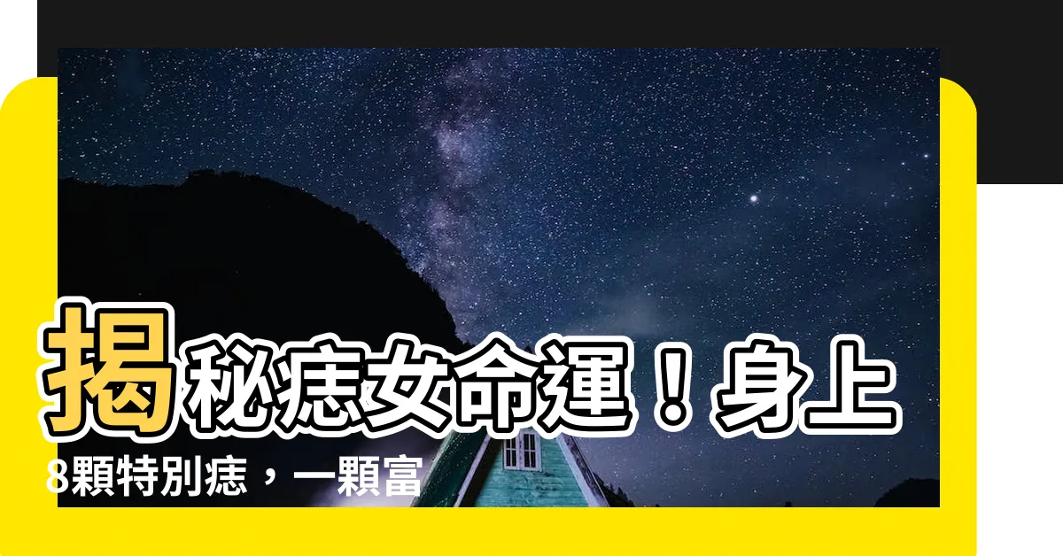 【痣女】揭秘痣女命運！身上8顆特別痣，一顆富貴一生