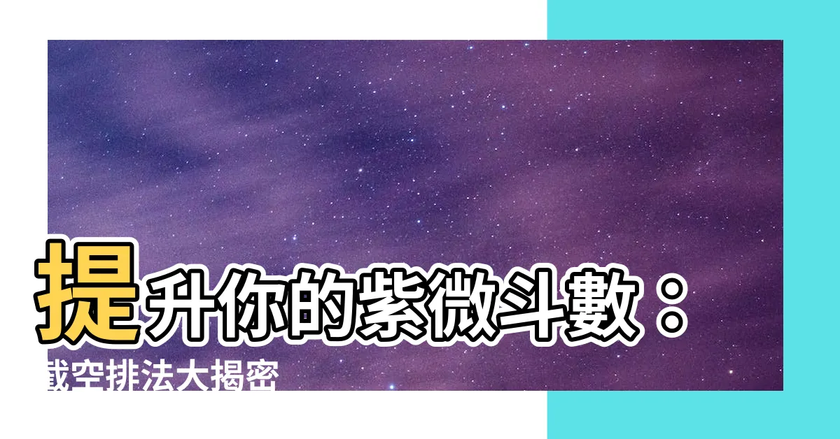 【截空排法】提升你的紫微鬥數：截空排法大揭密