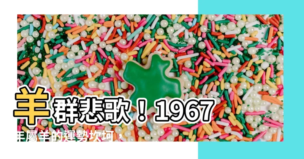 【1967年五行屬什麼】羊羣悲歌！1967年屬羊的運勢坎坷，五行揭秘晚年宿命
