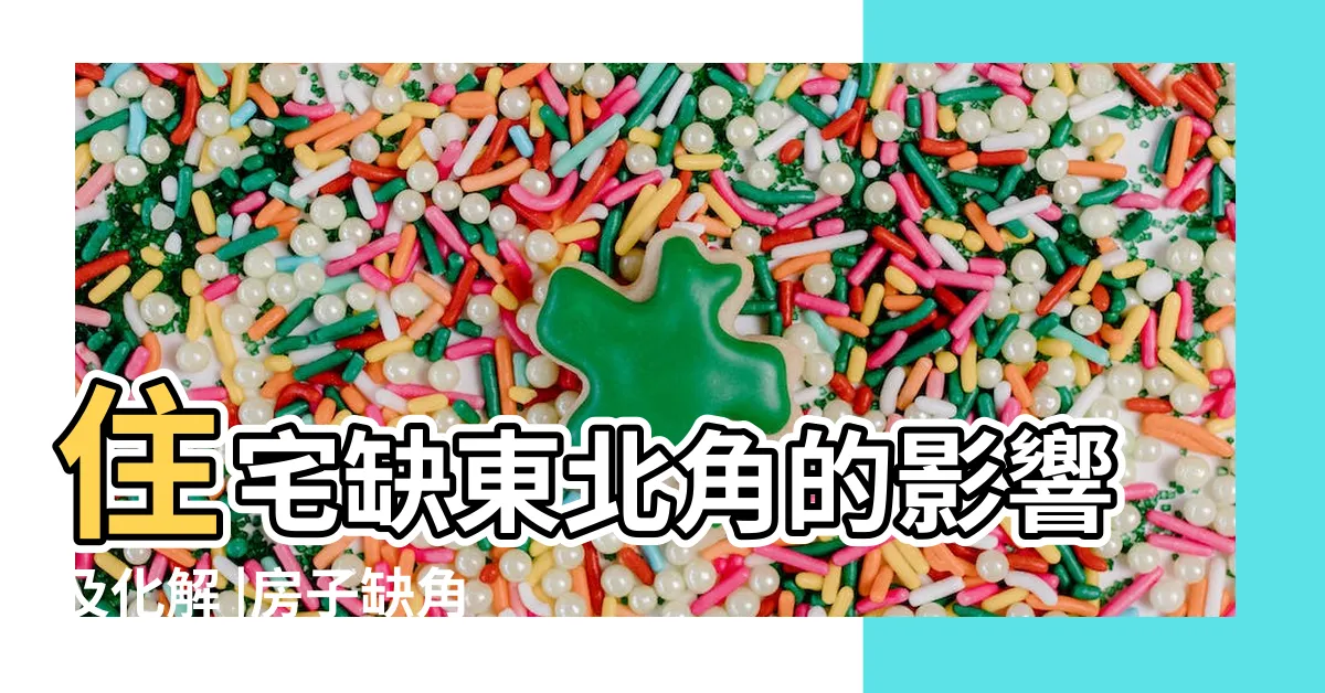 【缺東北角】住宅缺東北角的影響及化解 |房子缺角 |房子缺東北角的危害房子缺東北角怎麼化解 |