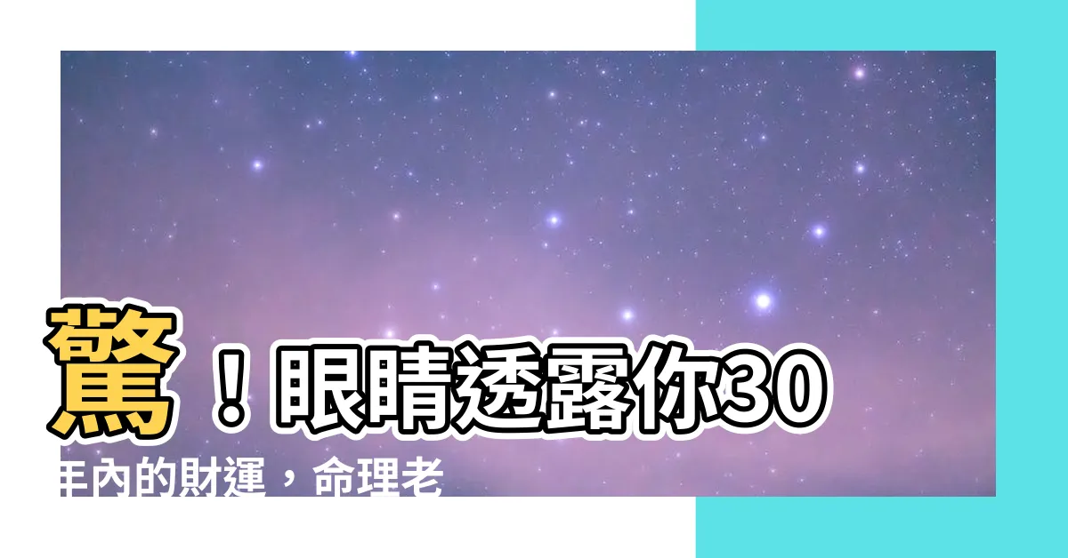 【眼運幾歲】驚！眼睛透露你30年內的財運，命理老師傳授「眼運幾歲」的秘訣