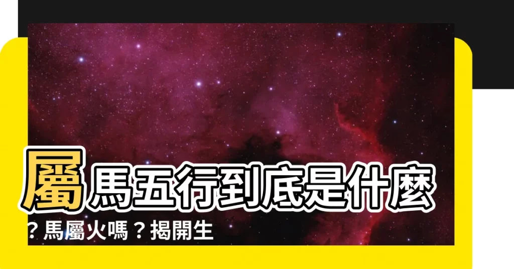 【馬屬火】屬馬五行到底是什麼？馬屬火嗎？揭開生肖馬五行謎團