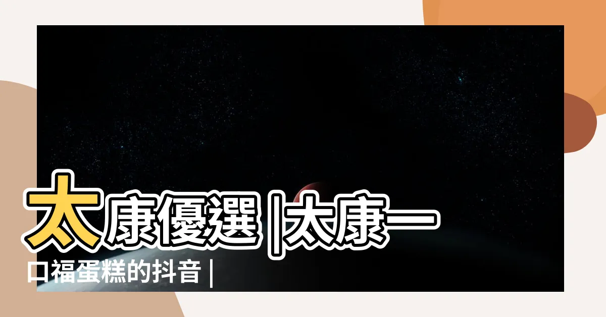 【一口福】太康優選 |太康一口福蛋糕的抖音 |抖音團購優惠 |