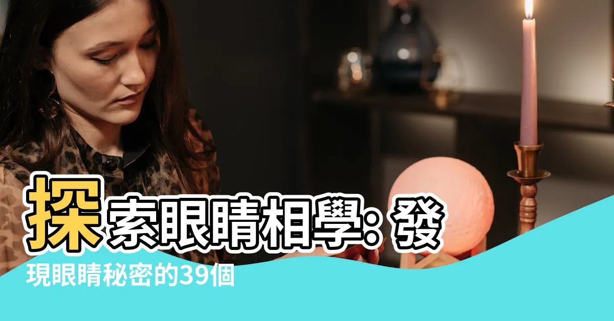 【眼睛相學】探索眼睛相學: 發現眼睛秘密的39個關鍵特徵