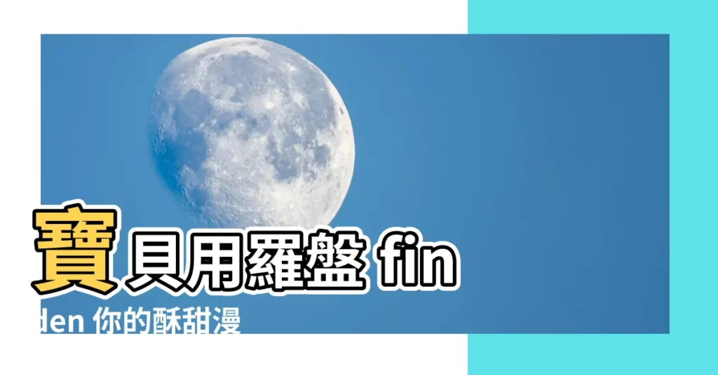 【寶貝羅盤 漫畫】寶貝用羅盤 finden 你的酥甜漫畫！