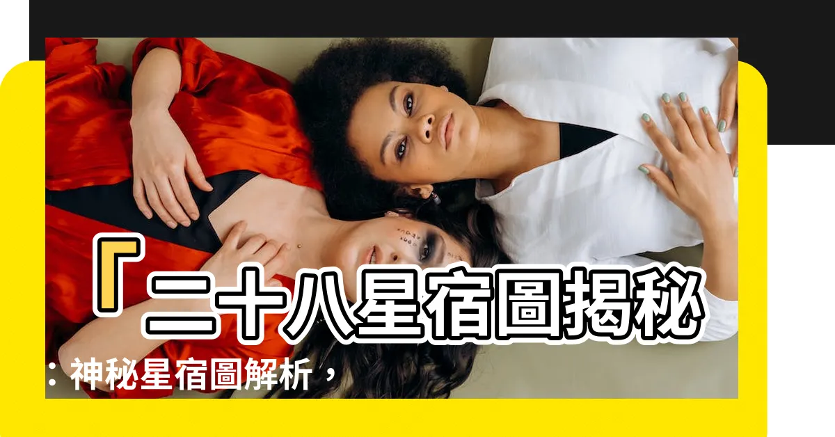 【星宿圖】「二十八星宿圖揭秘：神秘星宿圖解析，探索驚人奧秘！」
