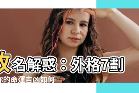 【外格 7畫】改名解惑：外格7劃，你的命運吉凶如何？