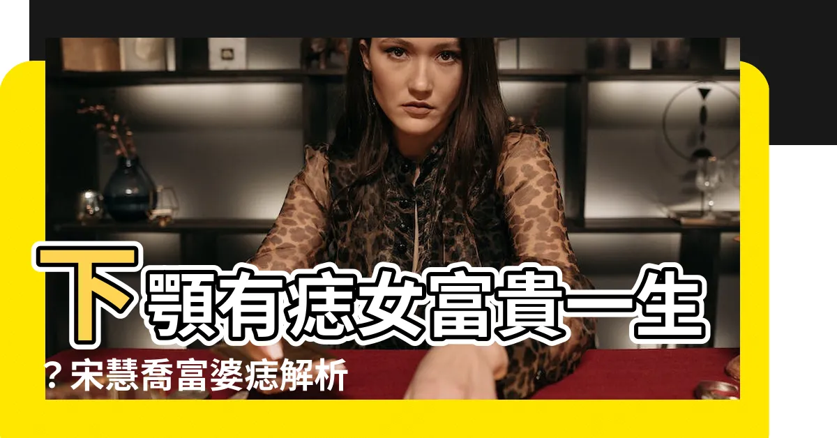 【下顎有痣女】下顎有痣女富貴一生？宋慧喬富婆痣解析